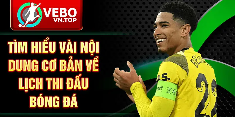 Tìm hiểu vài nội dung cơ bản về lịch thi đấu bóng đá