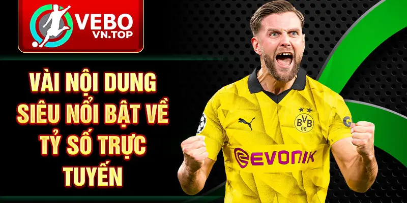 Vài nội dung siêu nổi bật về tỷ số trực tuyến