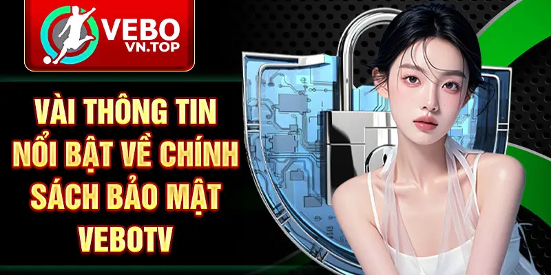Vài thông tin nổi bật về chính sách bảo mật VeboTV